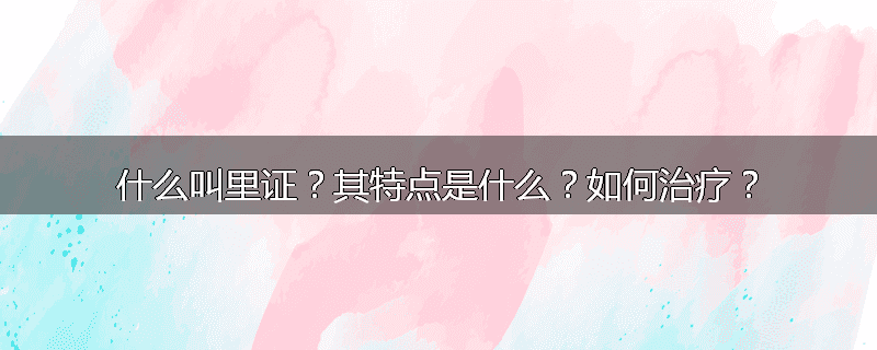 什么叫里证?其特点是什么?如何治疗?