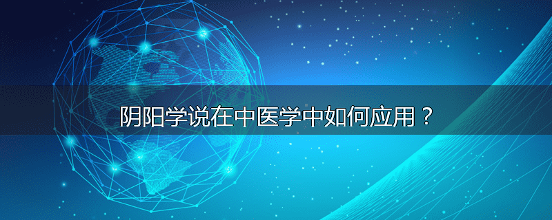 阴阳学说在中医学中如何应用？