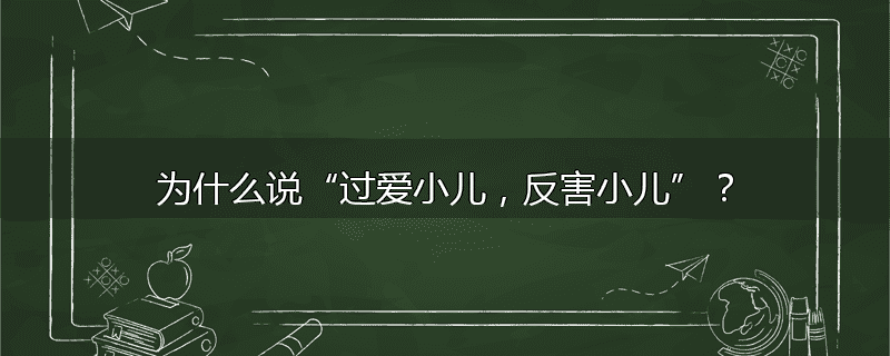 为什么说“过爱小儿，反害小儿”？