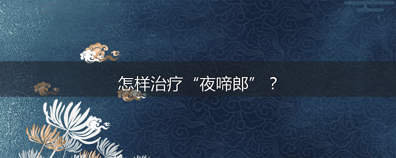 怎样治疗“夜啼郎”?