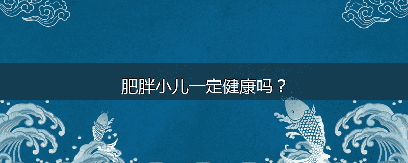 肥胖小儿一定健康吗?