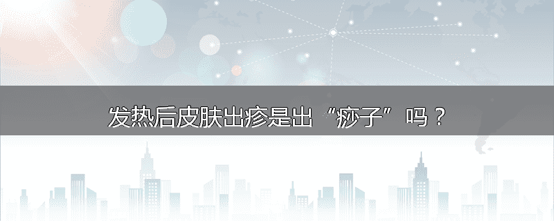 发热后皮肤出疹是出“痧子”吗?