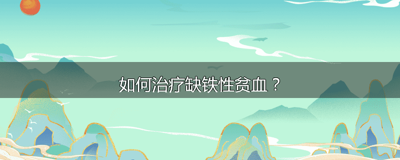 如何治疗缺铁性贫血?