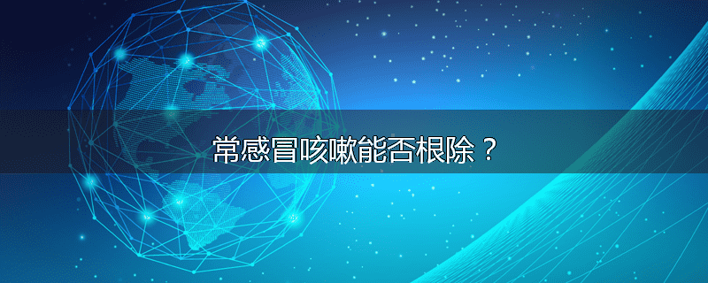 常感冒咳嗽能否根除?