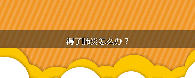 得了肺炎怎么办？