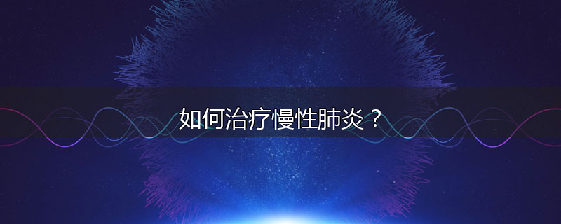 如何治疗慢性肺炎?