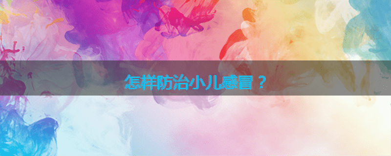 怎样防治小儿感冒?