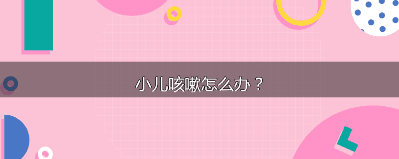 小儿咳嗽怎么办?