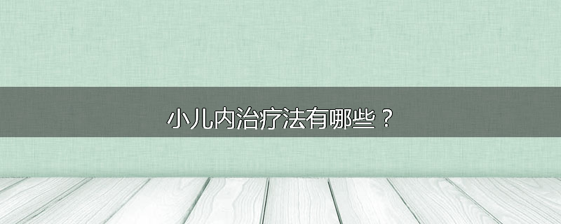 小儿内治疗法有哪些?