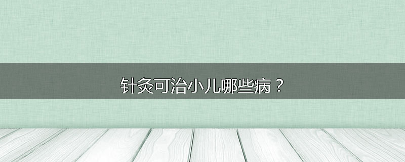 针灸可治小儿哪些病?