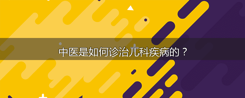 中医是如何诊治儿科疾病的？