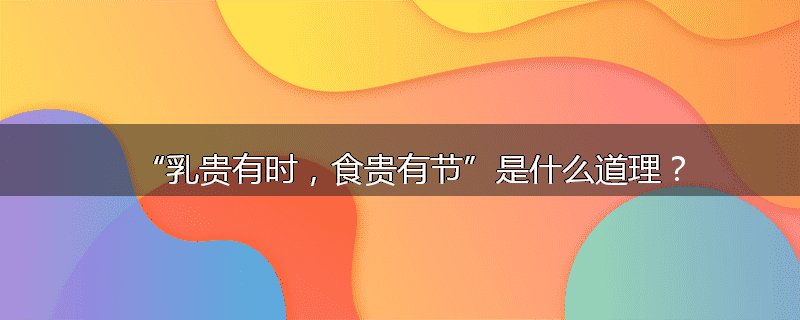 “乳贵有时,食贵有节”是什么道理?