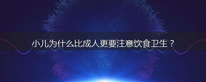小儿为什么比成人更要注意饮食卫生?