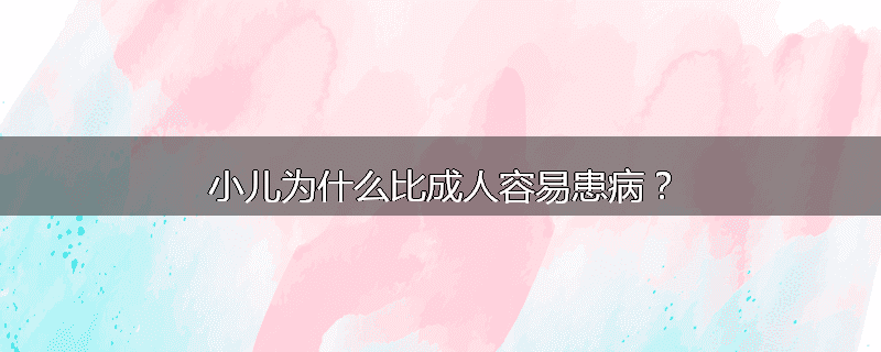 小儿为什么比成人容易患病?