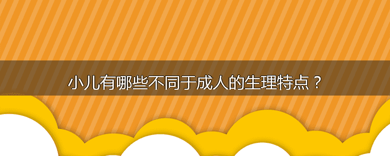 小儿有哪些不同于成人的生理特点？