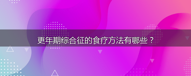 更年期综合征的食疗方法有哪些？