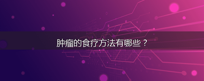 肿瘤的食疗方法有哪些？