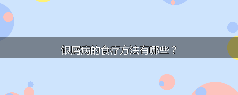 银屑病的食疗方法有哪些?