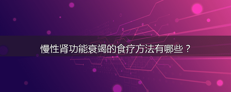 慢性肾功能衰竭的食疗方法有哪些?