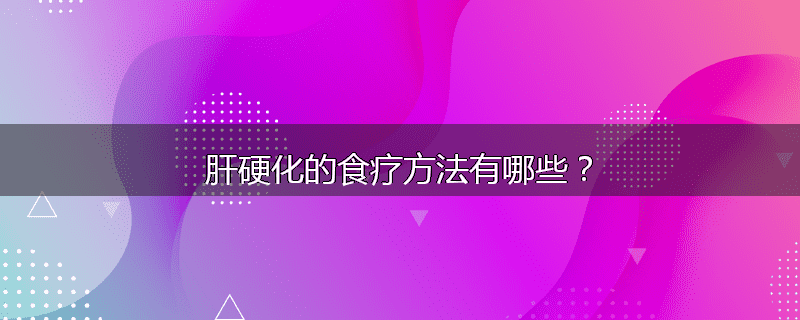 肝硬化的食疗方法有哪些?