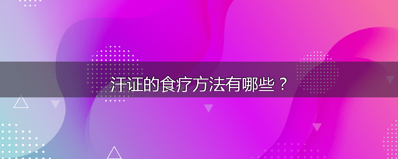 汗证的食疗方法有哪些?