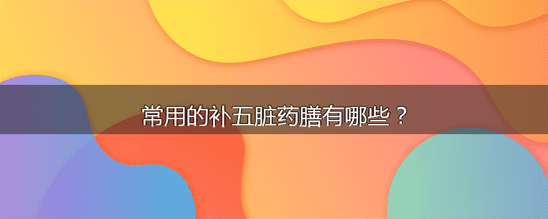 常用的补五脏药膳有哪些?