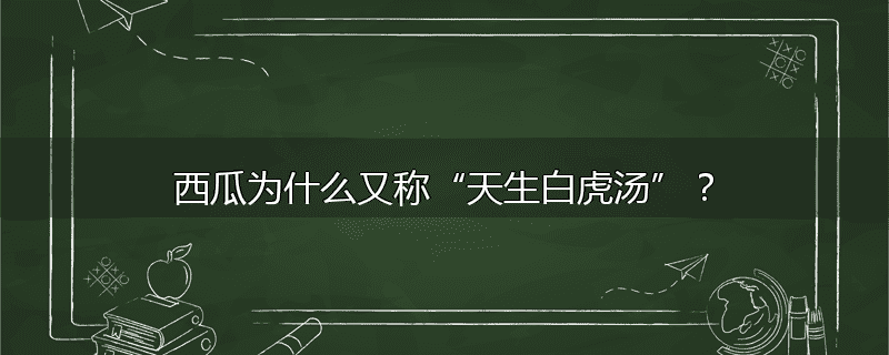 西瓜为什么又称“天生白虎汤”？