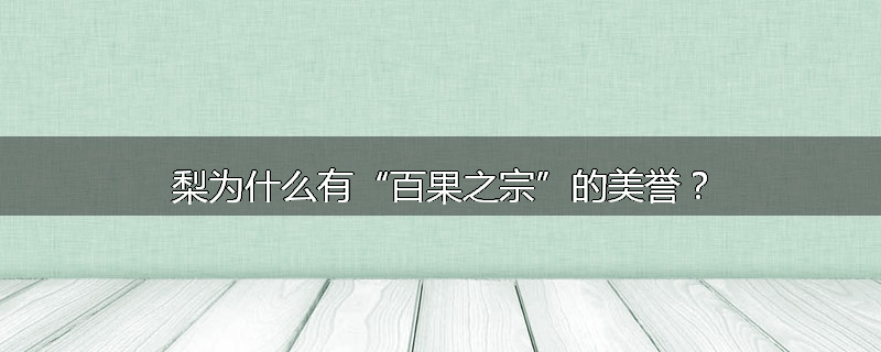 梨为什么有“百果之宗”的美誉?