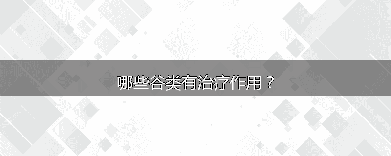 哪些谷类有治疗作用?