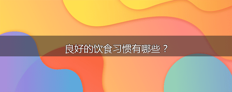 良好的饮食习惯有哪些?
