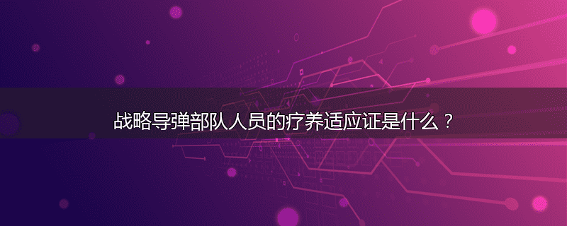 战略导弹部队人员的疗养适应证是什么？