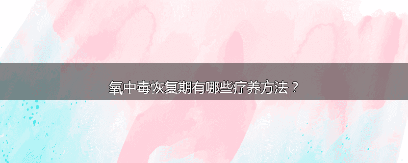 氧中毒恢复期有哪些疗养方法?