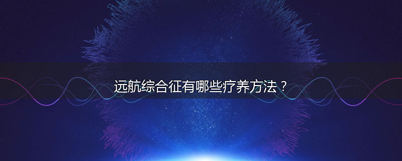 远航综合征有哪些疗养方法？