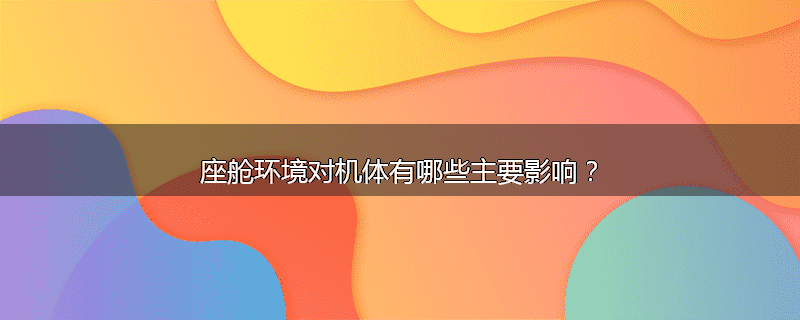 座舱环境对机体有哪些主要影响？