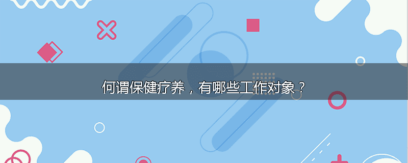 何谓保健疗养，有哪些工作对象？