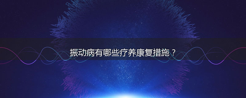 振动病有哪些疗养康复措施？