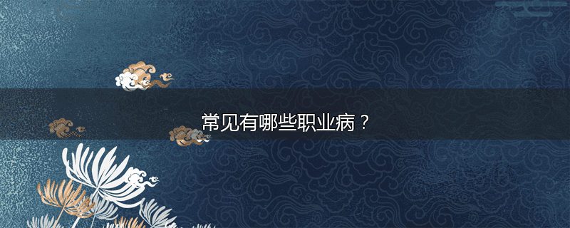常见有哪些职业病?
