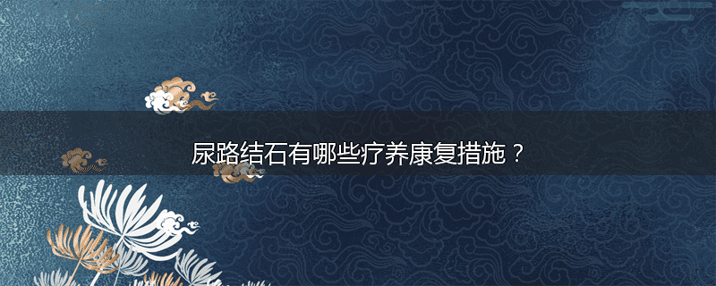 尿路结石有哪些疗养康复措施?