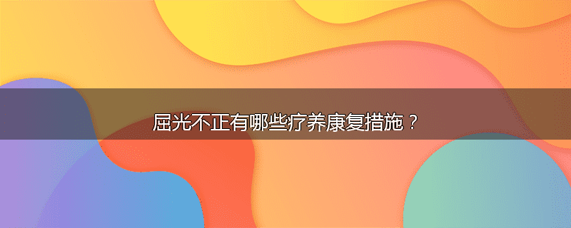 屈光不正有哪些疗养康复措施?