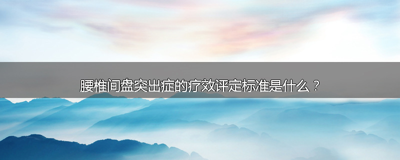 腰椎间盘突出症的疗效评定标准是什么？