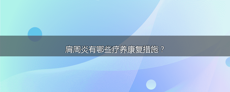 肩周炎有哪些疗养康复措施?