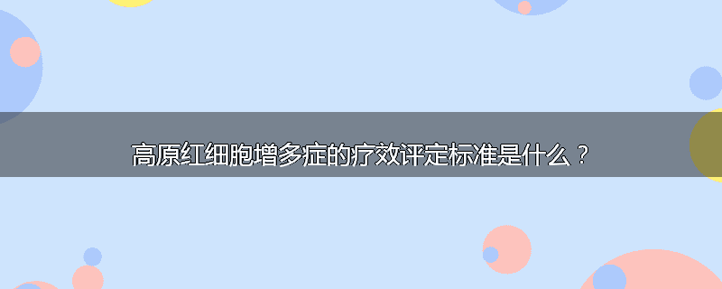 高原红细胞增多症的疗效评定标准是什么？