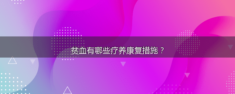 贫血有哪些疗养康复措施?