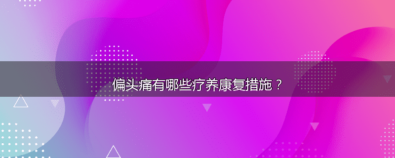 偏头痛有哪些疗养康复措施?