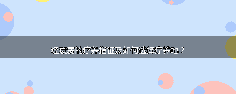 经衰弱的疗养指征及如何选择疗养地？