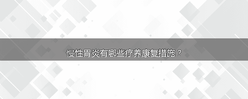 慢性胃炎有哪些疗养康复措施?