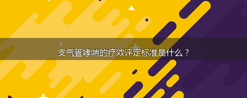 支气管哮喘的疗效评定标准是什么？