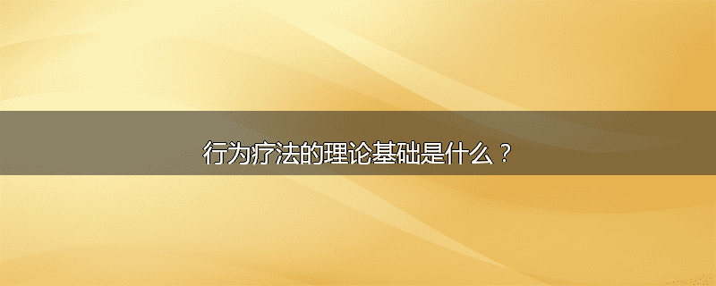 行为疗法的理论基础是什么？
