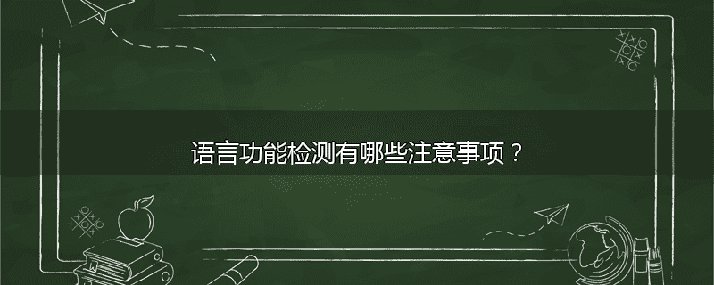 语言功能检测有哪些注意事项?