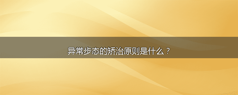 异常步态的矫治原则是什么？